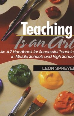 Teaching Is an Art: An A?Z Handbook for Successful Teaching in Middle Schools and High Schools