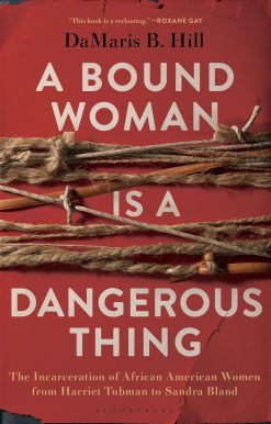 A Bound Woman Is a Dangerous Thing: The Incarceration of African American Women from Harriet Tubman to Sandra Bland
