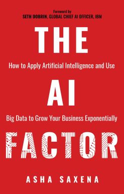 The AI Factor: How to Apply Artificial Intelligence and Use Big Data to Grow Your Business Exponentially