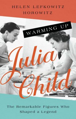 Warming Up Julia Child: The Remarkable Figures Who Shaped a Legend