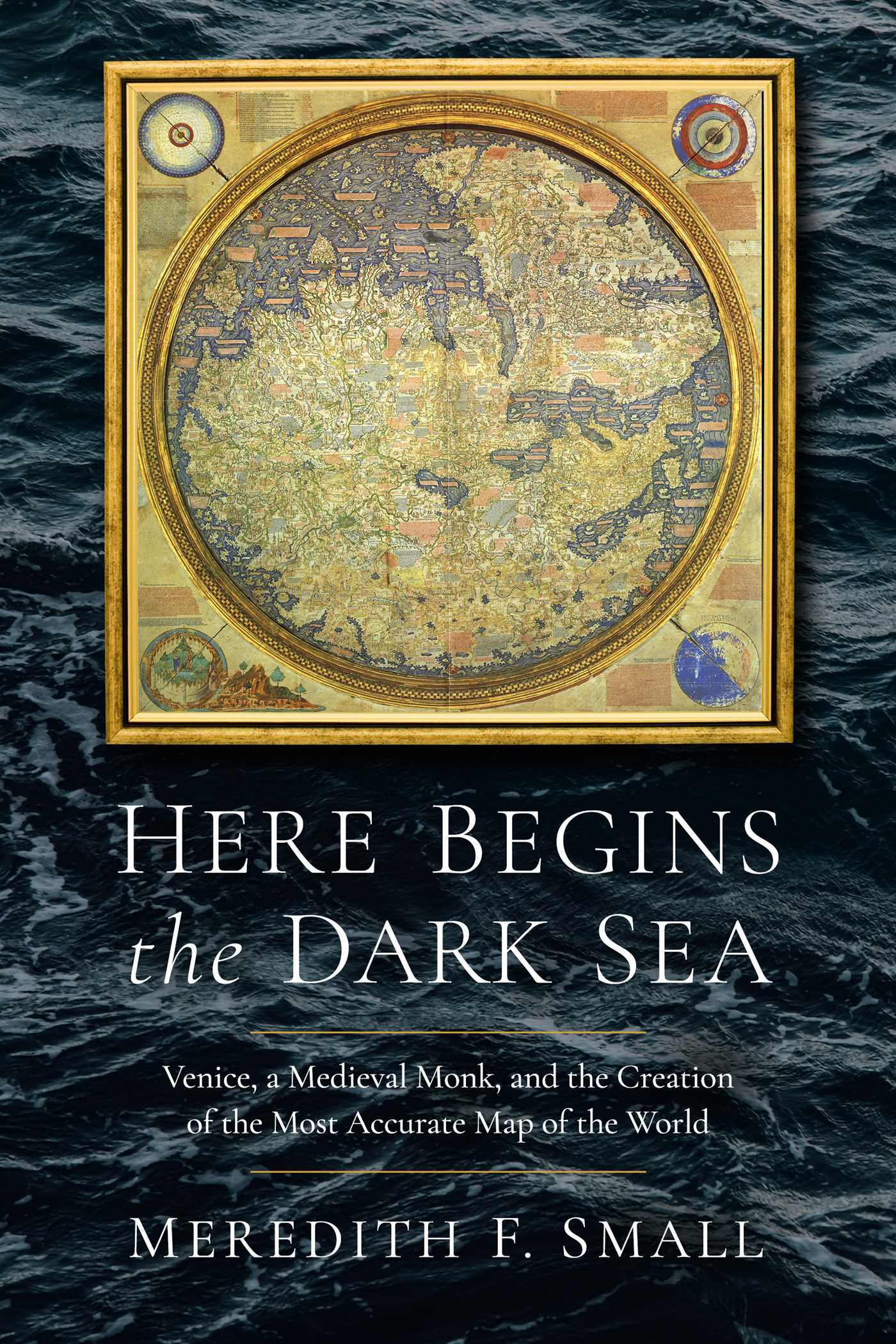 Here Begins the Dark Sea: Venice, a Medieval Monk, and the Creation of the Most Accurate Map of the World 1 Here Begins the Dark Sea: Venice, a Medieval Monk, and the Creation of the Most Accurate Map of the World