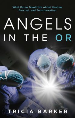 Angels in the OR: What Dying Taught Me About Healing, Survival, and Transformation