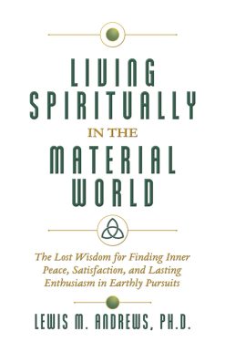 Living Spiritually in the Material World: The Lost Wisdom for Finding Inner Peace, Satisfaction, and Lasting Enthusiasm in Earthly Pursuits