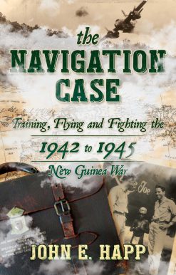 The Navigation Case: Training, Flying and Fighting the 1942 to 1945 New Guinea War