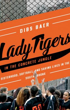 Lady Tigers in the Concrete Jungle: How Softball and Sisterhood Saved Lives in the South Bronx