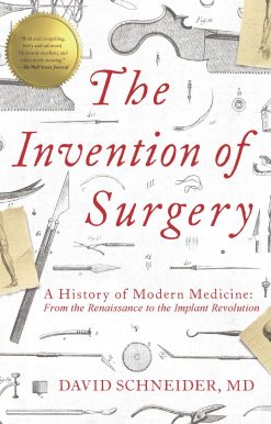 The Invention of Surgery: A History of Modern Medicine: From the Renaissance to the Implant Revolution