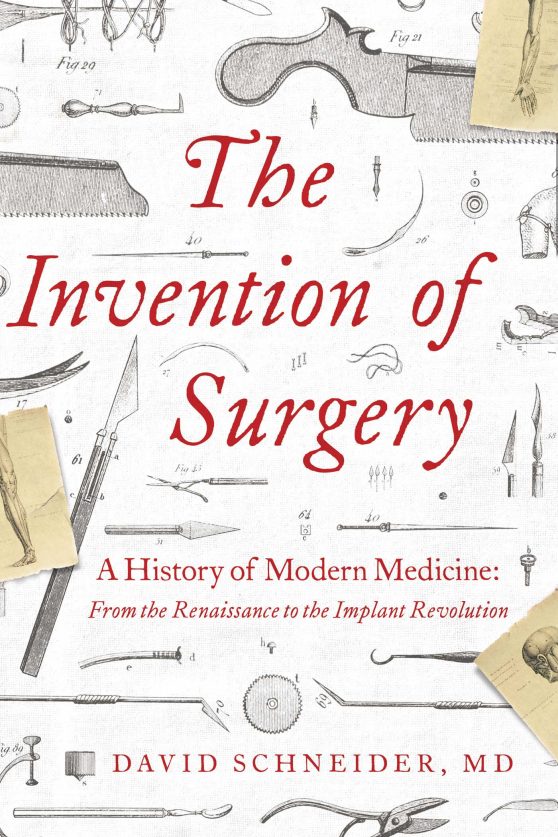 The Invention of Surgery: A History of Modern Medicine: From the Renaissance to the Implant Revolution