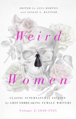 Weird Women: Volume 2: 1840-1925: Classic Supernatural Fiction by Groundbreaking Female Writers