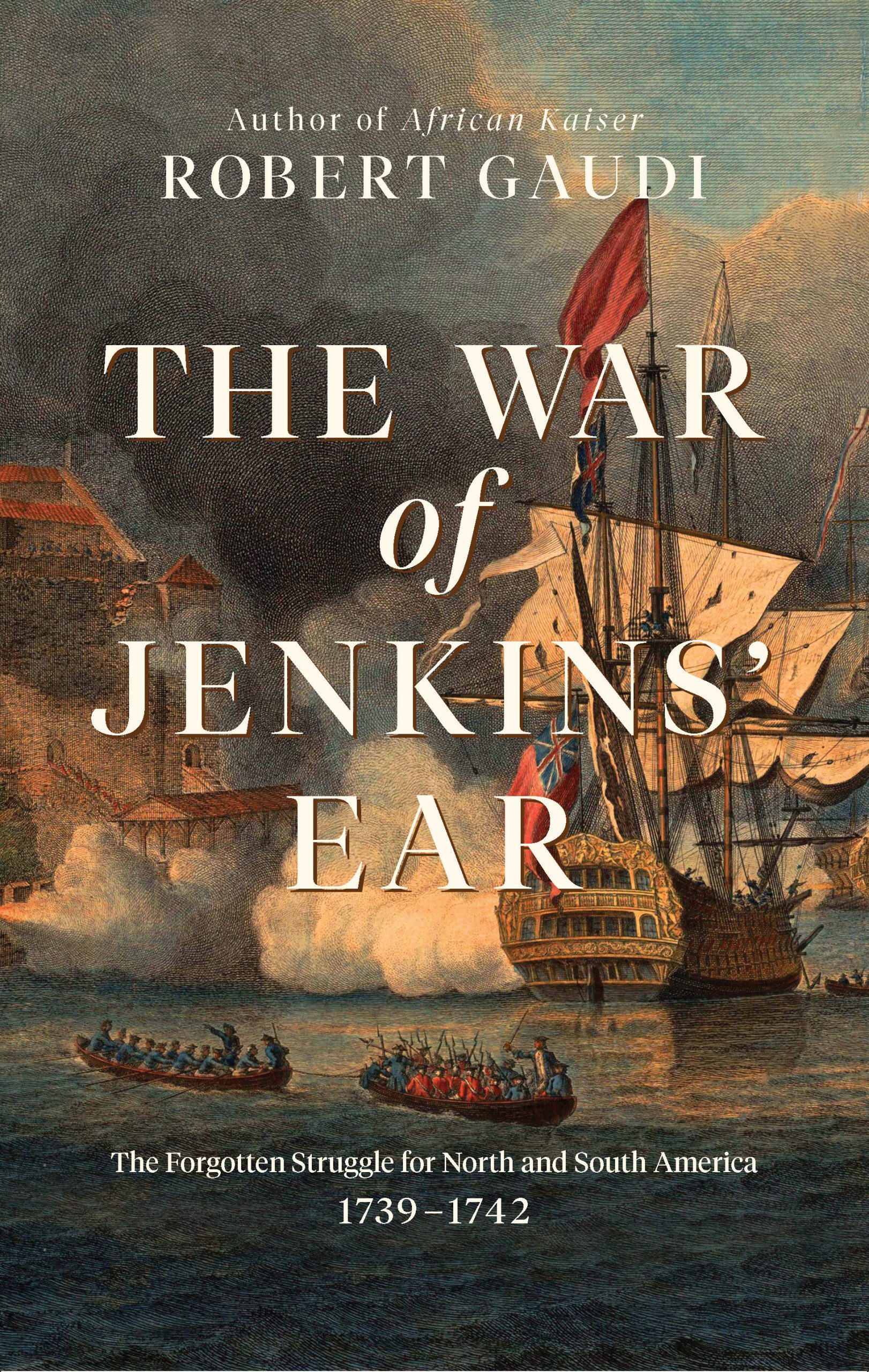 The War of Jenkins' Ear: The Forgotten Struggle for North and South America: 1739-1742 1 The War of Jenkins' Ear: The Forgotten Struggle for North and South America: 1739-1742