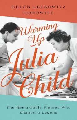 Warming Up Julia Child: The Remarkable Figures Who Shaped a Legend