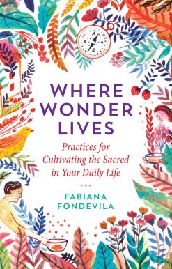 Where Wonder Lives: Practices for Cultivating the Sacred in Your Daily Life