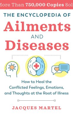 The Encyclopedia of Ailments and Diseases: How to Heal the Conflicted Feelings, Emotions, and Thoughts at the Root of Illness