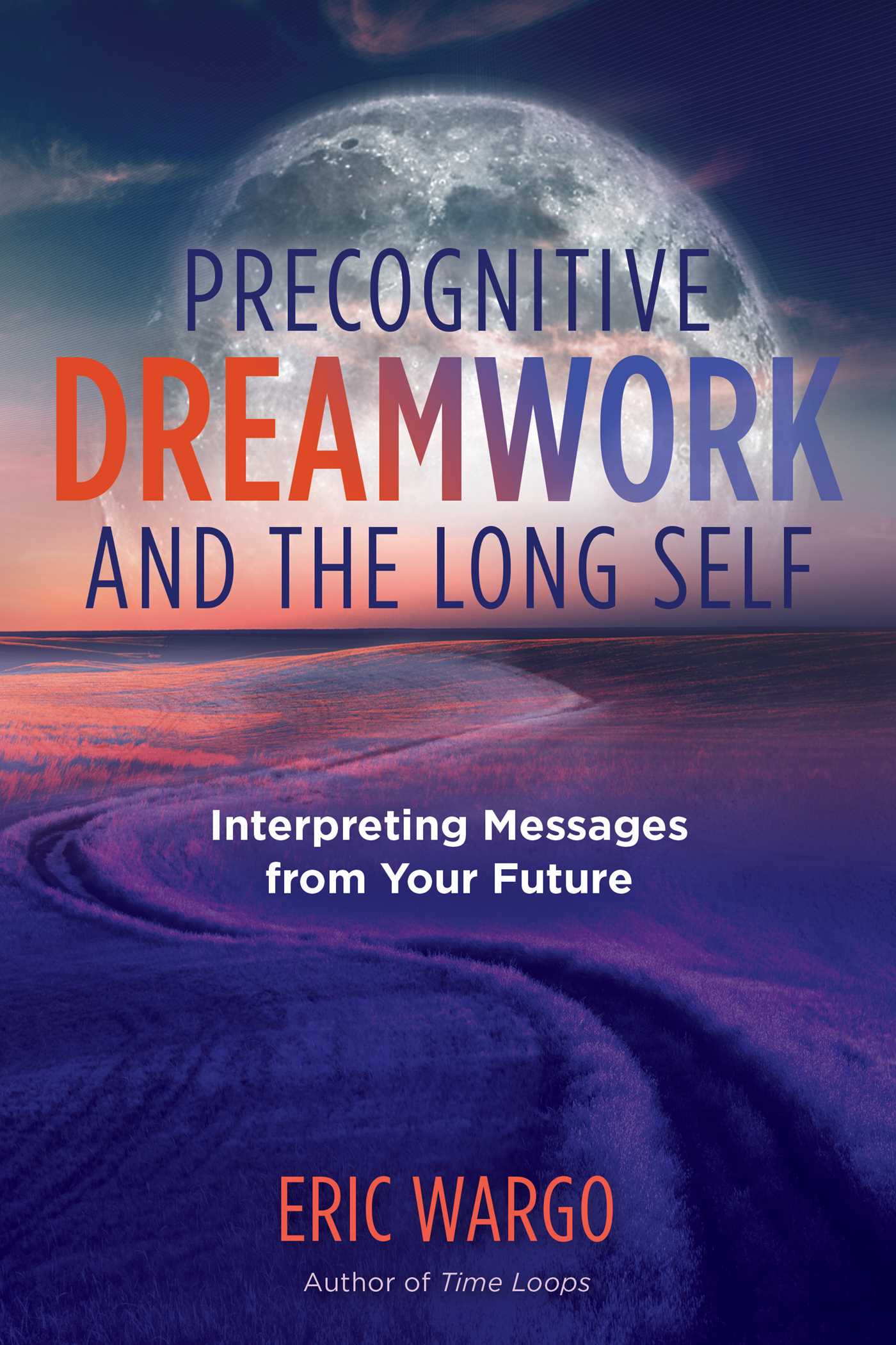Precognitive Dreamwork and the Long Self: Interpreting Messages from Your Future 1 Precognitive Dreamwork and the Long Self: Interpreting Messages from Your Future