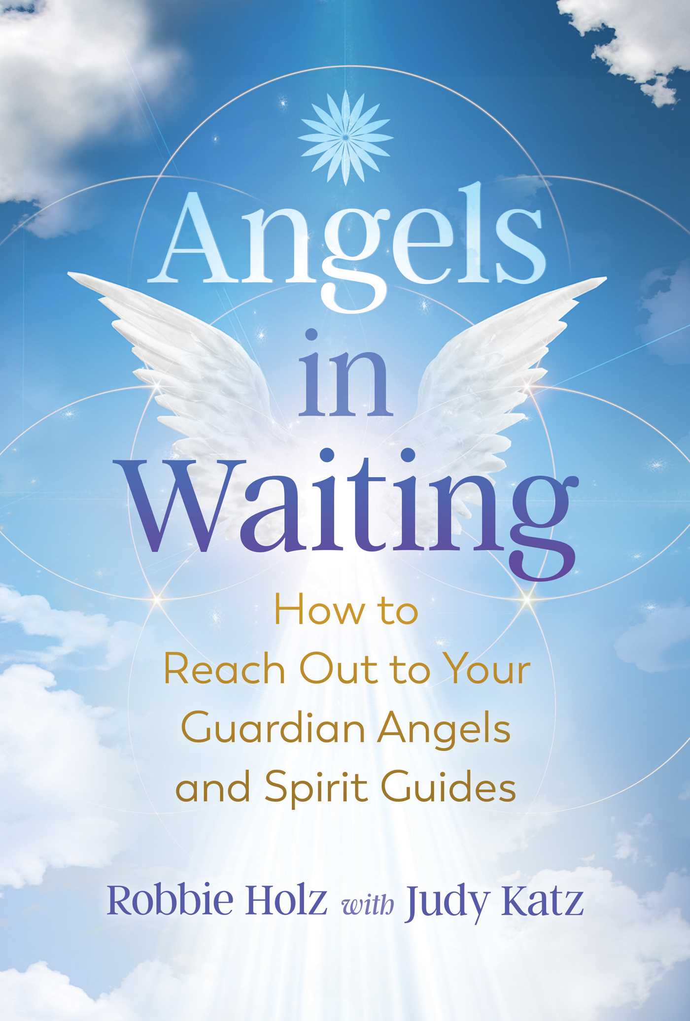 Angels in Waiting: How to Reach Out to Your Guardian Angels and Spirit Guides 1 Angels in Waiting: How to Reach Out to Your Guardian Angels and Spirit Guides