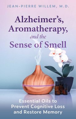 Alzheimer's, Aromatherapy, and the Sense of Smell: Essential Oils to Prevent Cognitive Loss and Restore Memory