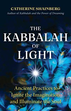 The Kabbalah of Light: Ancient Practices to Ignite the Imagination and Illuminate the Soul