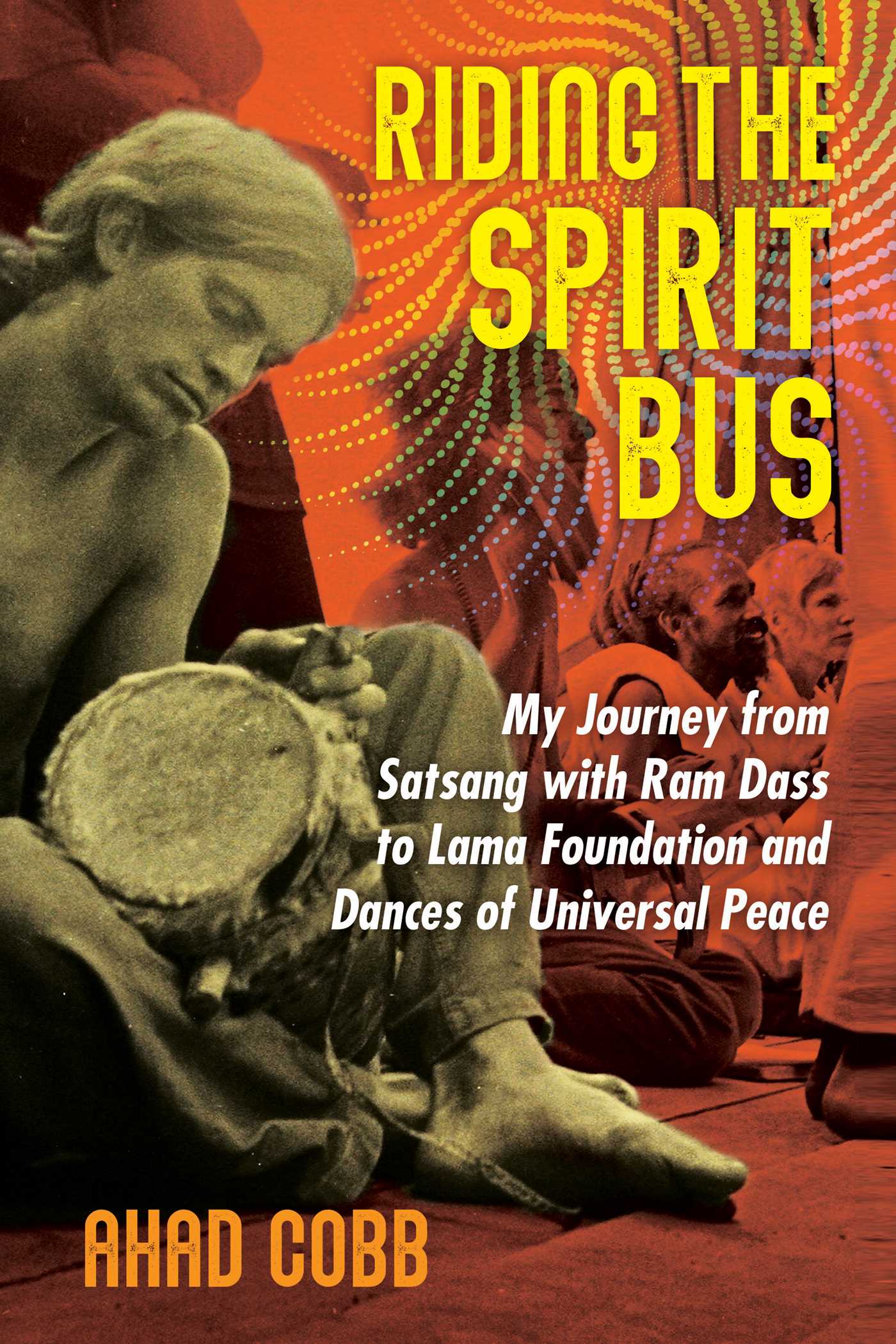 Riding the Spirit Bus: My Journey from Satsang with Ram Dass to Lama Foundation and Dances of Universal Peace 1 Riding the Spirit Bus: My Journey from Satsang with Ram Dass to Lama Foundation and Dances of Universal Peace