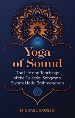 Yoga of Sound: The Life and Teachings of the Celestial Songman, Swami Nada Brahmananda