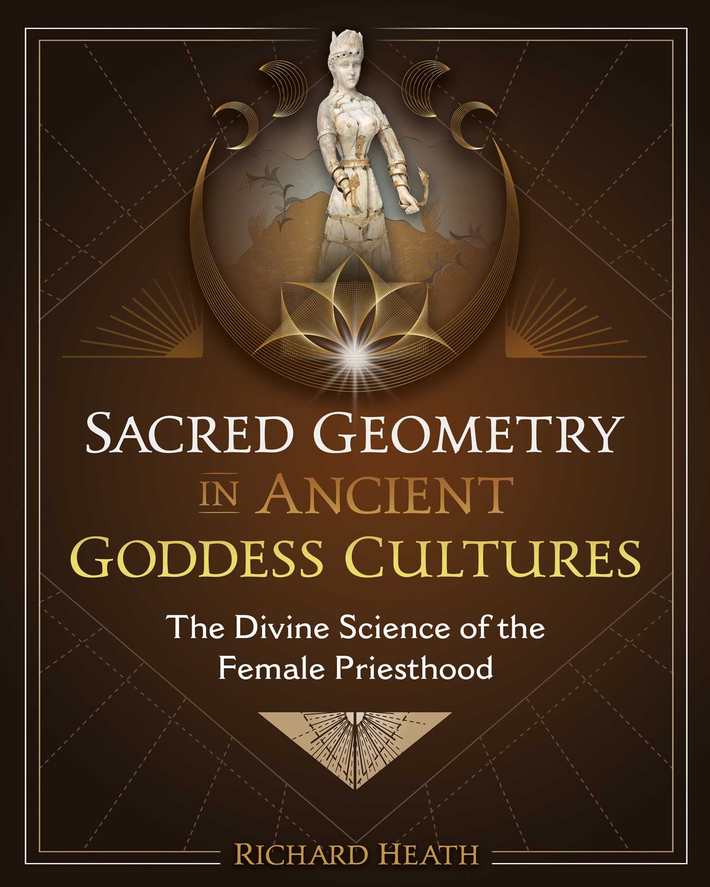 Sacred Geometry in Ancient Goddess Cultures: The Divine Science of the Female Priesthood 1 Sacred Geometry in Ancient Goddess Cultures: The Divine Science of the Female Priesthood