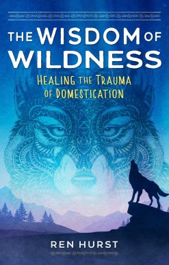 The Wisdom of Wildness: Healing the Trauma of Domestication
