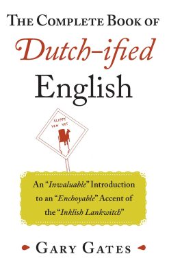 The Complete Book of Dutch-ified English: An "Inwaluable" Introduction to an "Enchoyable" Accent of the "Inklish Lankwitch"