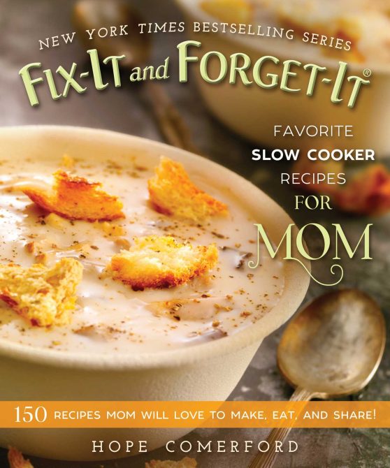 Fix-It and Forget-It Favorite Slow Cooker Recipes for Mom: 150 Recipes Mom Will Love to Make, Eat, and Share!