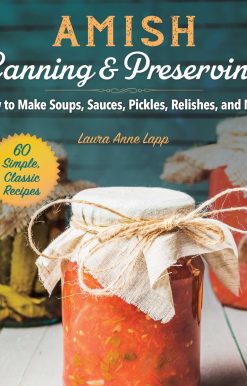 Amish Canning & Preserving: How to Make Soups, Sauces, Pickles, Relishes, and More