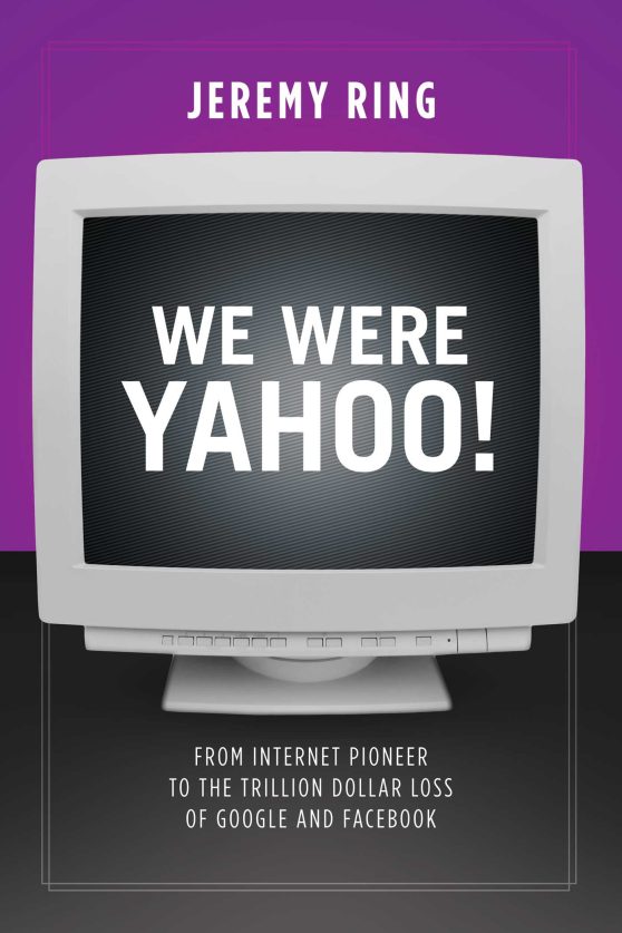 We Were Yahoo!: From Internet Pioneer to the Trillion Dollar Loss of Google and Facebook
