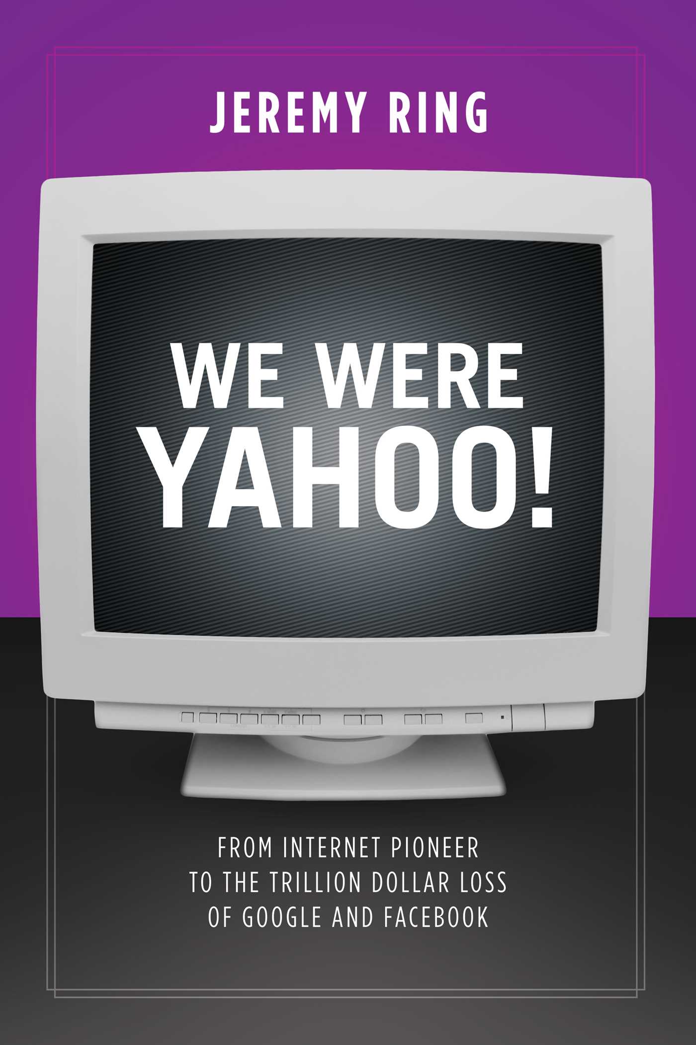 We Were Yahoo!: From Internet Pioneer to the Trillion Dollar Loss of Google and Facebook 1 We Were Yahoo!: From Internet Pioneer to the Trillion Dollar Loss of Google and Facebook