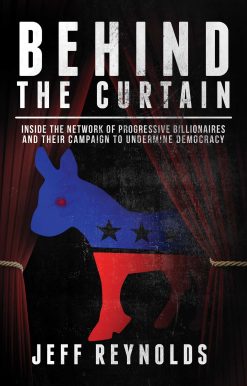 Behind the Curtain: Inside the Network of Progressive Billionaires and Their Campaign to Undermine Democracy