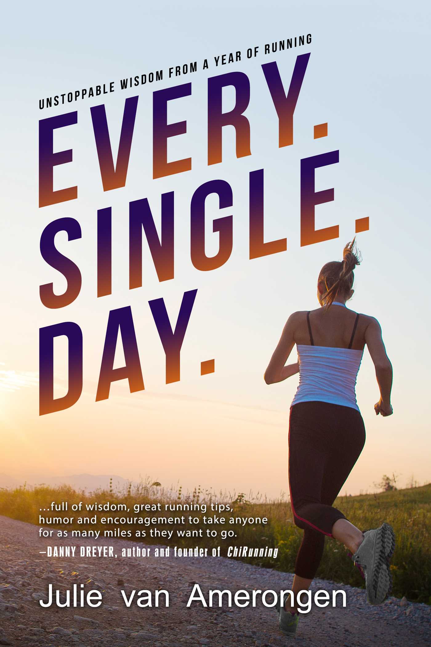 Every. Single. Day Every. Single. Day.: Unstoppable Wisdom from a Year of Running
