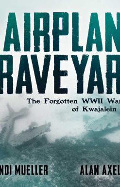 The Airplane Graveyard: The Forgotten WWII Warbirds of Kwajalein Atoll