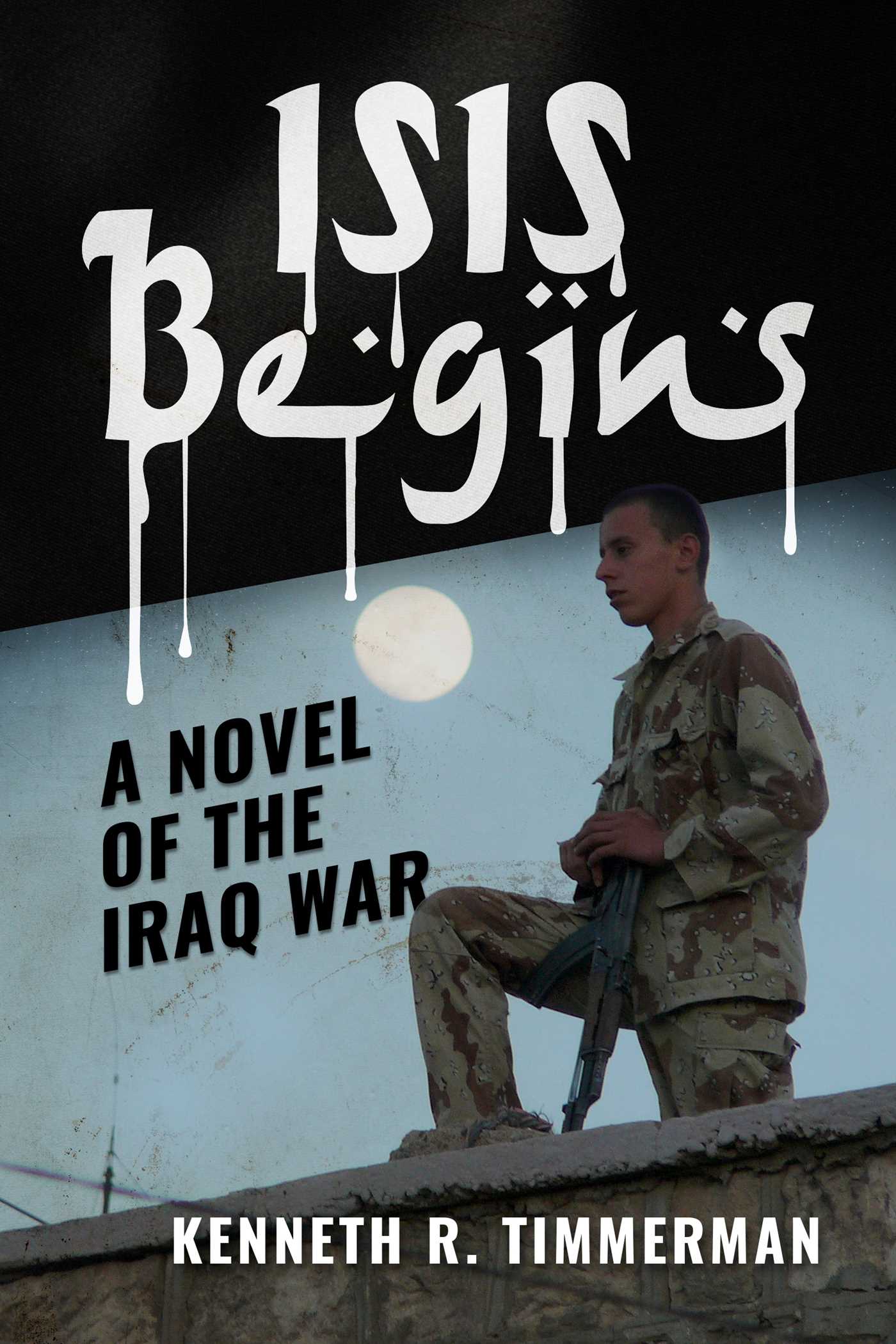ISIS Begins: A Novel of the Iraq War 1 ISIS Begins: A Novel of the Iraq War
