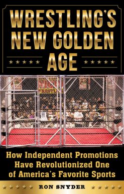 Wrestling's New Golden Age: How Independent Promotions Have Revolutionized One of America?s Favorite Sports