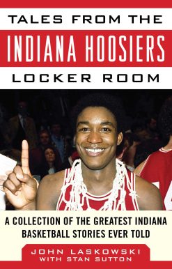 Tales from the Indiana Hoosiers Locker Room: A Collection of the Greatest Indiana Basketball Stories Ever Told