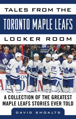Tales from the Toronto Maple Leafs Locker Room: A Collection of the Greatest Maple Leafs Stories Ever Told
