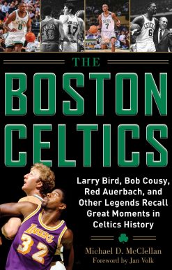 The Boston Celtics: Larry Bird, Bob Cousy, Red Auerbach, and Other Legends Recall Great Moments in Celtics History