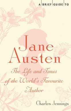 A Brief Guide to Jane Austen: The Life and Times of the World's Favourite Author