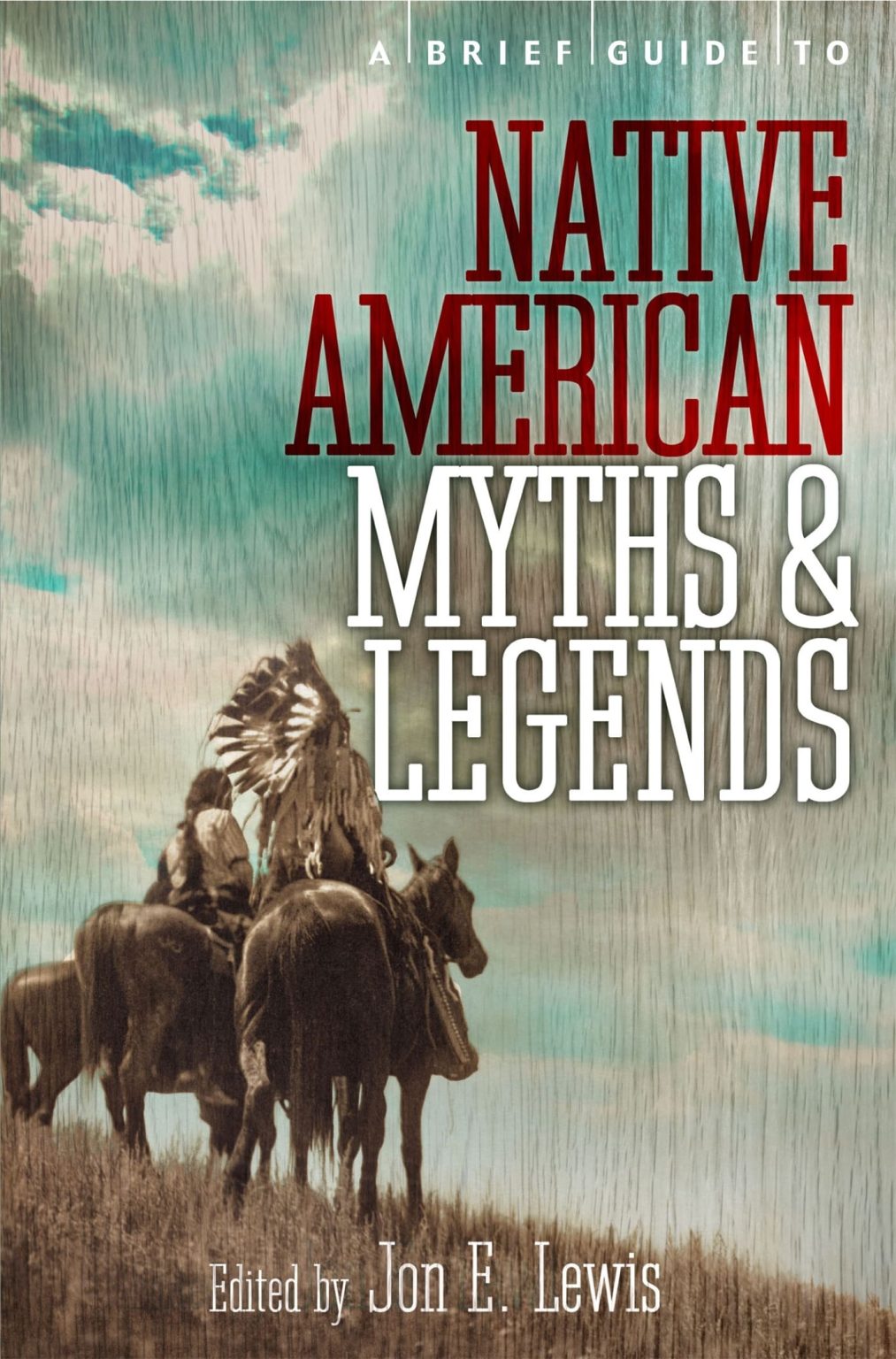 A Brief Guide to Native American Myths and Legends: With a new introduction and commentary by Jon E A Brief Guide to Native American Myths and Legends: With a new introduction and commentary by Jon E. Lewis