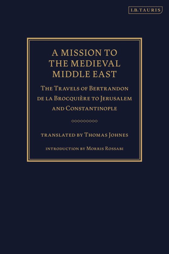 A Mission to the Medieval Middle East: The Travels of Bertrandon de la BrocquiÃ¨re to Jerusalem and Constantinople