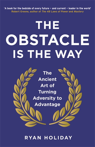 Obstacle is the Way The Ancient Art of Turning Adversity to Advantage