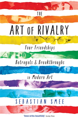 Art of Rivalry Four Friendships, Betrayals, and Breakthroughs in Modern Art
