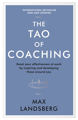Tao of Coaching Boost Your Effectiveness at Work by Inspiring and Developing Those Around You