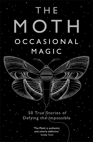 The Moth: Occasional Magic 50 True Stories of Defying the Impossible