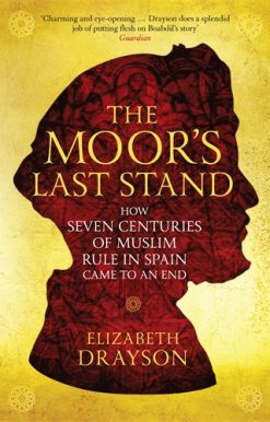 Moor's Last Stand How Seven Centuries of Muslim Rule in Spain Came to an End