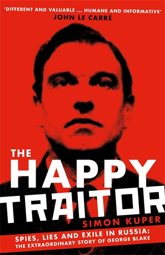 Happy Traitor Spies, Lies and Exile in Russia: The Extraordinary Story of George Blake
