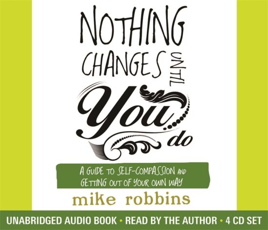 Nothing Changes Until You Do: A Guide to Self-Compassion and Getting Out of Your Own Way