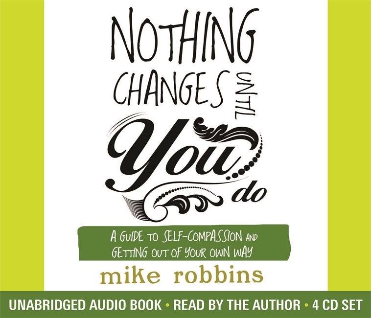 Nothing Changes Until You Do: A Guide to Self-Compassion and Getting Out of Your Own Way
