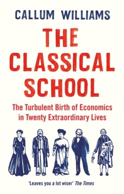 Classical School The Turbulent Birth of Economics  in Twenty Extraordinary Lives
