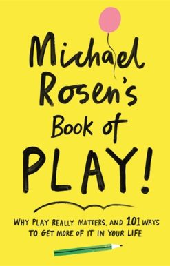 Michael Rosen's Book of Play Why play really matters, and 101 ways to get more of it in your life